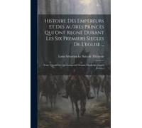Histoire Des Empereurs Et Des Autres Princes Qui Ont Regné Durant Les Six Premiers Siecles De L'eglise ...: Tome Quatrième: Qui Comprend Deapuis Diocl