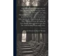 Histoire Des Empereurs Et Des Autres Princes Qui Ont Regné Durant Les Six Premiers Siècles De L'eglise, ... Justifiée Par Les Citations Des Auteurs Originaux. Avec Des Notes Pour Éclaircir Les Princip