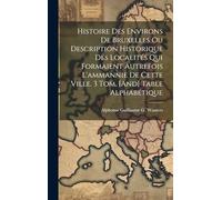 Histoire Des Environs De Bruxelles Ou Description Historique Des Localités Qui Formaient Autrefois L'ammannie De Cette Ville. 3 Tom. [And] Table Alphabétique