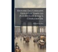Histoire Des Germains Depuis Les Temps Les Plus Reculã(C)S Jusqu'ã Charlemagne