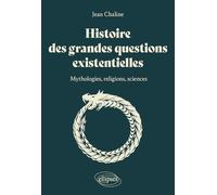 Histoire des grandes questions existentielles: Mythologies, religions et sciences