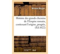 Histoire des grands chemins de l'Empire romain , contenant l'origine, progrès, (Éd.1622) - Nicolas Bergier - Hachette Bnf - broché - Livre