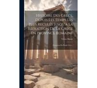 Histoire Des Grecs, Depuis Les Temps Les Plus Reculés Jusqu'a La Réduction De La Grèce En Province Romaine: Formation Du Peuple Grec...