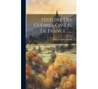 Histoire Des Guerres Civiles De France ......