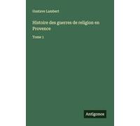 Histoire des guerres de religion en Provence: Tome 1