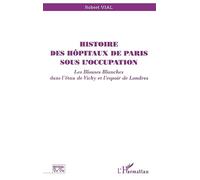 Histoire des hôpitaux de paris sous l'occupation Les blouses blanches dans l'étau de Vichy et l'espoir de Londres - Robert Vial - L'harmattan - broché - Livre