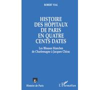 Histoire Des Hôpitaux De Paris En Quatre Cents Dates - Les Blouses Blanches De Charlemagne À Jacques Chirac