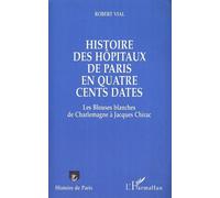 Histoire Des Hôpitaux De Paris En Quatre Cents Dates - Les Blouses Blanches De Charlemagne À Jacques Chirac