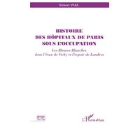 Robert Vial – Histoire des hôpitaux de Paris – Les blouses blanches dans l'étau de Vichy – Broché