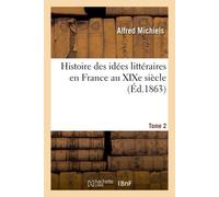Histoire des idées littéraires en France au XIXe siècle Et de leurs origines dans les siècles antérieurs. Tome 2 - Alfred Michiels - Hachette Bnf - broché - Livre