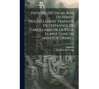 Histoire Des Incas, Rois Du Pérou. Nouvellement Traduite De L'espagnol De Garcillasso-de La Vega. Et Mise Dans Un Meilleur Ordre ...