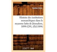 Histoire des institutions monarchiques du royaume latin de Jérusalem 1099–1291 – Éd. 1894
