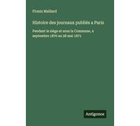 Histoire des journaux publiés a Paris: Pendant le siége et sous la Commune, 4 septembre 1870 au 28 mai 1871