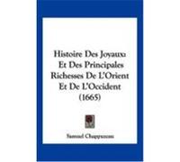 Histoire Des Joyaux: Et Des Principales Richesses de L'Orient Et de L'Occident (1665) Chappuzeau, Samuel (Auteur)