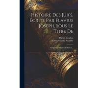 Histoire Des Juifs, Écrite Par Flavius Joseph, Sous Le Titre De: Antiquités Judaïques, Volume 1...