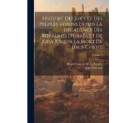 Histoire Des Juifs Et Des Peuples Voisins Depuis La Décadence Des Royaumes D'israël Et De Juda Jusqu'à La Mort De Jésus-Christ; Volume 5