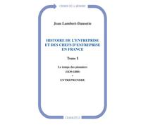 Histoire des l'entreprise et des chefs d'entreprise en France tome 1, le temps des pionniers 1830-1880 : entreprendre