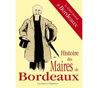 Histoire des maires de Bordeaux: Le grand journal de la commune, d'Aliénor à aujourd'hui
