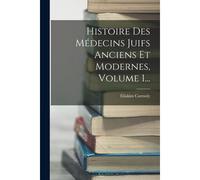 Histoire Des Médecins Juifs Anciens Et Modernes, Volume 1...