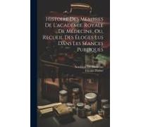 Histoire Des Membres De L'académie Royale De Médecine, Ou, Recueil Des Éloges Lus Dans Les Séances Publiques; Volume 2