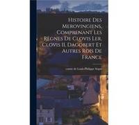 Histoire des Merovingiens comprenant les rgnes de Clovis ler Clovis II Dagobert et autres rois de France - LouisPhilippe Sgur - Creative Media Partners LL LouisPhilippe SgurLouisPhilippe Sgur (Auteur)