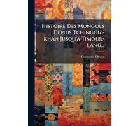 Histoire Des Mongols Depuis Tchinguiz-khan Jusqu'Ã Timour-lang...