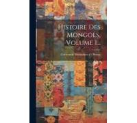 Histoire Des Mongols, Volume 1...
