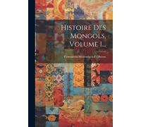 Histoire Des Mongols, Volume 1...