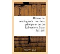 Histoire Des Montagnards : Doctrines, Principes Et But Des Robespierre, Marat, (Éd.1849)