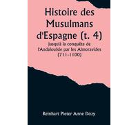 Histoire Des Musulmans D'espagne (T. 4); Jusqu'à La Conquête De L'andalouisie Par Les Almoravides (711-1100)