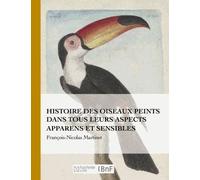 Histoire Des Oiseaux Peints Dans Tous Leurs Aspects Apparens Et Sensibles