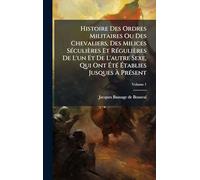 Histoire Des Ordres Militaires Ou Des Chevaliers, Des Milices SÃ(c)culières Et RÃ(c)gulières De L'un Et De L'autre Sexe, Qui Ont Ã tÃ(c) Ã tablies Jusques Ã PrÃ(c)sent