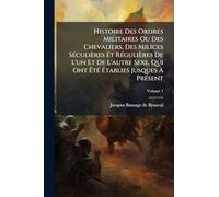 Histoire Des Ordres Militaires Ou Des Chevaliers, Des Milices SÃ(c)culières Et RÃ(c)gulières De L'un Et De L'autre Sexe, Qui Ont Ã tÃ(c) Ã tablies Jusques Ã PrÃ(c)sent