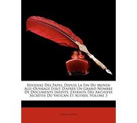Histoire Des Papes, Depuis La Fin Du Moyen Age: Ouvrage Éerit D'après Un Grand Nombre De Documents Inédits, Extraits Des Archives Secrètes Du Vatican Et Autres, Volume 3