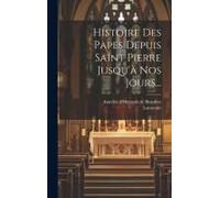 Histoire Des Papes Depuis Saint Pierre Jusqu'à Nos Jours...