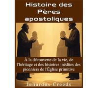 Histoire des Pères apostoliques: À la découverte de la vie, de l'héritage et des histoires inédites des pionniers de l'Église primitive