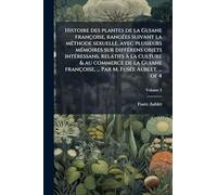Histoire des plantes de la Guiane françoise, rangÃ(c)es suivant la mÃ(c)thode sexuelle, avec plusieurs mÃ(c)moires sur diffÃ(c)rens objets ... ... Par M. FusÃ(c)e Aublet. ... of 4