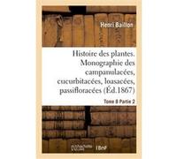 Histoire des plantes. Tome 8, Partie 2, Monographie des campanulacées, cucurbitacées Henri Baillon (Auteur)