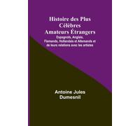 Histoire Des Plus Célèbres Amateurs Étrangers; Espagnols, Anglais, Flamands, Hollandais Et Allemands Et De Leurs Relations Avec Les Artistes