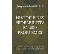 HISTOIRE DES PROBABILITÉS EN 200 PROBLÈMES: LA PÉRIODE DE FONDATION : intégralité des questions étudiées des origines à Montmort