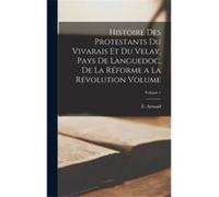 Histoire des protestants du Vivarais et du Velay pays de Languedoc de la Rforme a la Rvolution Volume Volume 1 - Creative Media Partners LLC - Creative Me Creative Media Partners LLCCreative Media Par