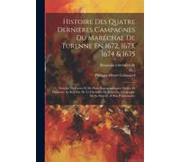 Histoire Des Quatre Dernieres Campagnes Du Maréchal De Turenne En 1672, 1673, 1674 & 1675: Enrichie De Cartes Et De Plans Topographiques, Dédiée Et Pr