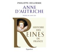 Histoire des reines de France - Anne d'Autriche Épouse de Louis XIII, mère de Louis XIV - Philippe Delorme - Pygmalion - broché - Biographie