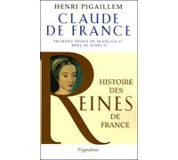 Histoire des reines de France - Claude de France Première épouse de François Ier - Henri Pigaillem - Pygmalion - broché - Biographie