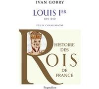 Histoire des Rois de France - Louis Ier, 814-840 Ivan Gobry (Auteur)