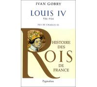 Histoire des Rois de France - Louis IV, 936-954 Fils de Charles III - Ivan Gobry - Pygmalion - broché - Biographie