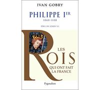 Histoire des Rois de France - Philippe Ier, 1060-1108: Père de Louis VI