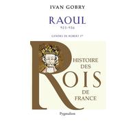 Histoire des Rois de France - Raoul, 923-936 Gendre de Robert Ier - Ivan Gobry - Pygmalion - broché - Biographie