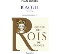 Histoire des Rois de France - Raoul, 923-936 Ivan Gobry (Auteur)