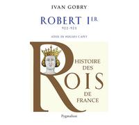 Histoire des Rois de France - Robert Ier, 922-923 Aïeul de Hugues Capet - Ivan Gobry - Pygmalion - broché - Biographie